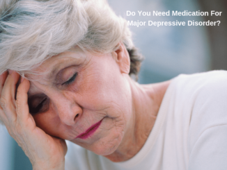 A depressive senior woman next to a phase of "Do you need medication for major depressive disorder"